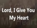 Lord I give you my heart